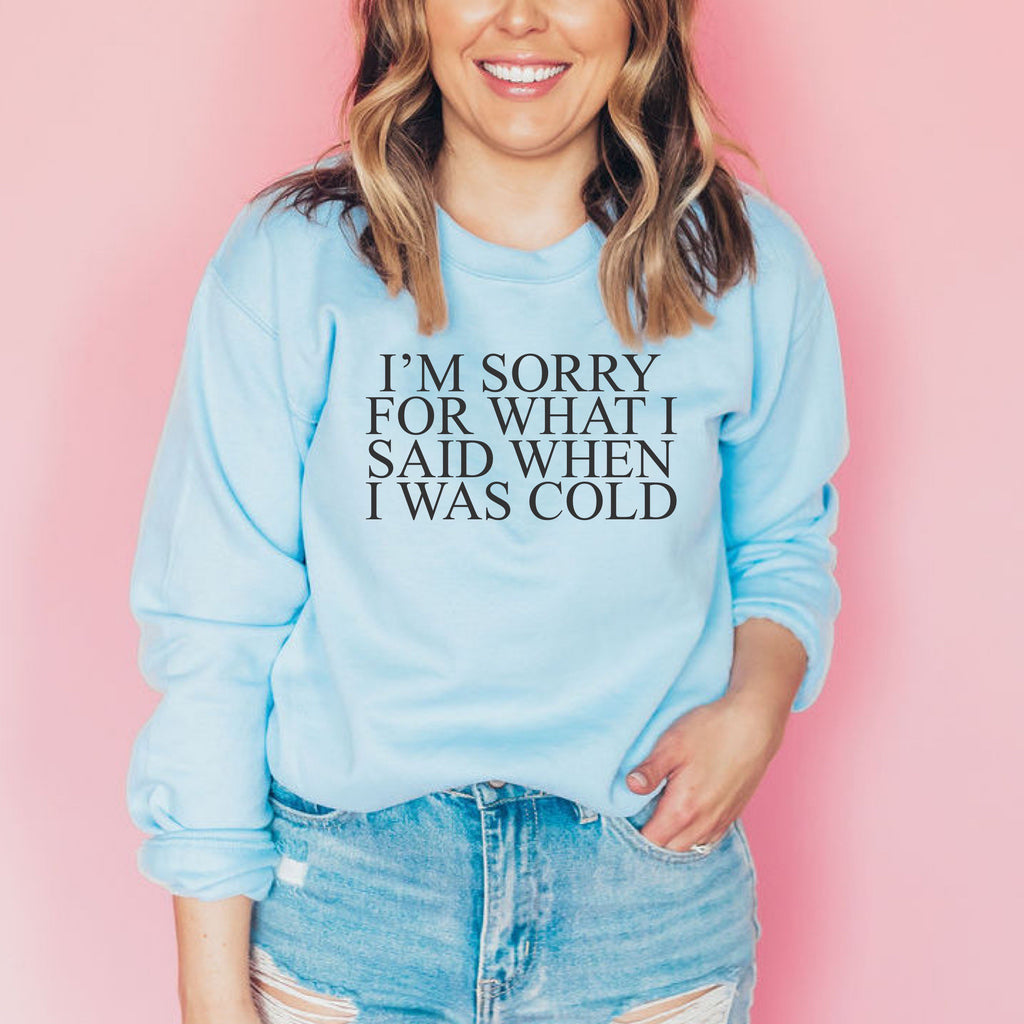 I'm Sorry For What I Said When I Was Cold Sweatshirt